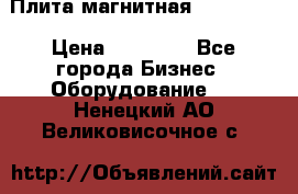 Плита магнитная 7208 0003 › Цена ­ 20 000 - Все города Бизнес » Оборудование   . Ненецкий АО,Великовисочное с.